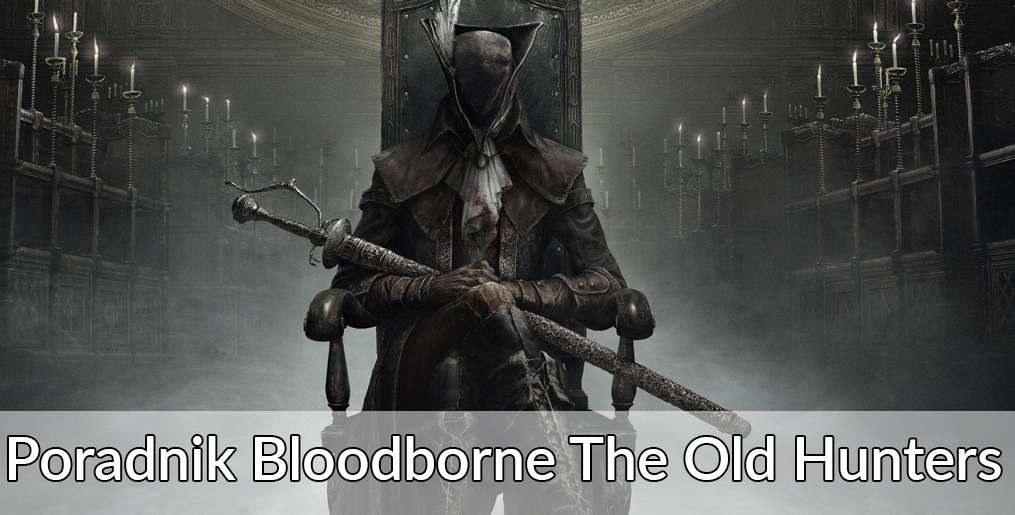 Poradnik Bloodborne The Old Hunters. Bossowie, broń, pancerze, runy